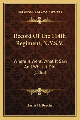 Record of the 114th Regiment, N.Y.S.V.: Where It Went, What It Saw and What It Did (1866) by Beecher, Harris H.
