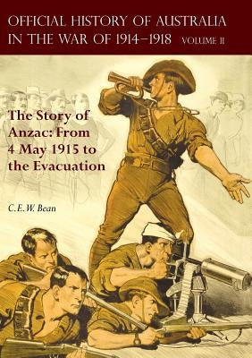 The Official History of Australia in the War of 1914-1918: Volume II - The Story of Anzac: From 4 May 1915 to the Evacuation by Bean, C. E. W.