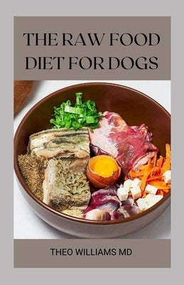 The Raw Food Diet for Dogs: The Effective Guide To Making Feeding Easy For Your Dogs And Taking Natural Food & Nutrition by Williams, Theo