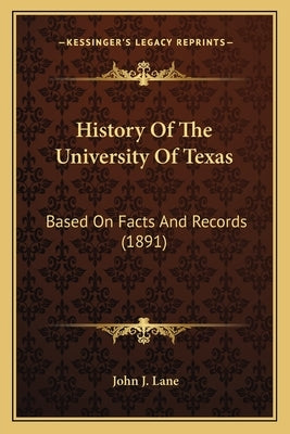 History Of The University Of Texas: Based On Facts And Records (1891) by Lane, John J.
