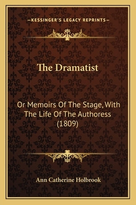 The Dramatist: Or Memoirs Of The Stage, With The Life Of The Authoress (1809) by Holbrook, Ann Catherine