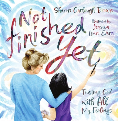 Not Finished Yet: Trusting God with All My Feelings by Brown, Sharon Garlough