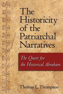 The Historicity of the Patriarchal Narratives: The Quest for the Historical Abraham by Thompson, Thomas L.