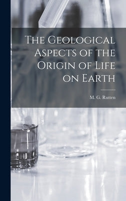The Geological Aspects of the Origin of Life on Earth by Rutten, M. G.