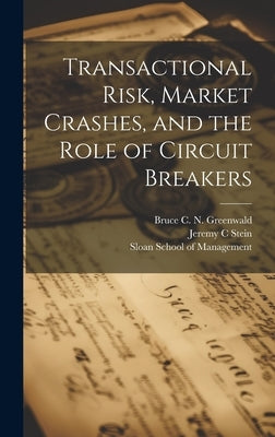 Transactional Risk, Market Crashes, and the Role of Circuit Breakers by Greenwald, Bruce C. N.