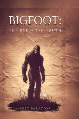 Bigfoot: The Redacted Truth by Palacios, Eric