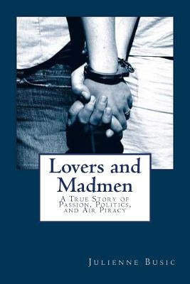 Lovers and Madmen: A True Story of Passion, Politics, and Air Piracy by Busic, Julienne Eden