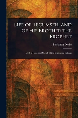 Life of Tecumseh, and of His Brother the Prophet by Drake, Benjamin