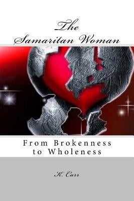 The Samaritan Woman: From Brokenness to Wholeness by Carr, K. D.