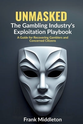 Unmasked: The Gambling Industry's Exploitation Playbook by Middleton, Frank