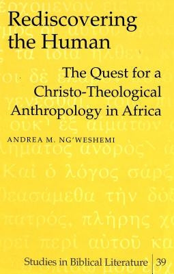 Rediscovering the Human: The Quest for a Christo-Theological Anthropology in Africa by Gossai, Hemchand