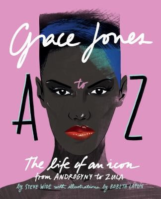 Grace Jones A to Z: The Life of an Icon - From Androgyny to Zula by Wide, Steve