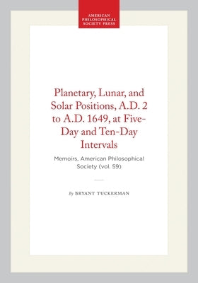 Planetary, Lunar, and Solar Positions, A.D. 2 to A.D. 1649, at Five-Day and Ten-Day Intervals: Memoirs, American Philosophical Society (Vol. 59) by Tuckerman, Bryant