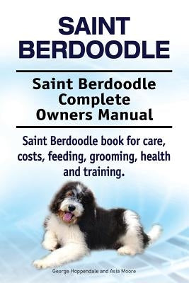 Saint Berdoodle. Saint Berdoodle Complete Owners Manual. Saint Berdoodle book for care, costs, feeding, grooming, health and training. by Moore, Asia