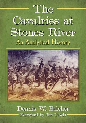 The Cavalries at Stones River: An Analytical History by Belcher, Dennis W.