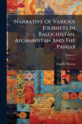 Narrative Of Various Journeys In Balochistan, Afghanistan And The Panjab by Masson, Charles