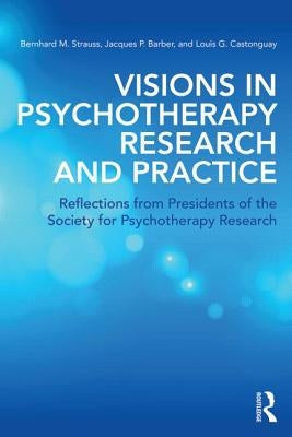 Visions in Psychotherapy Research and Practice: Reflections from Presidents of the Society for Psychotherapy Research by Strauss, Bernhard M.