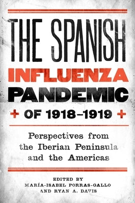 The Spanish Influenza Pandemic of 1918-1919: Perspectives from the Iberian Peninsula and the Americas by Porras-Gallo, María-Isabel