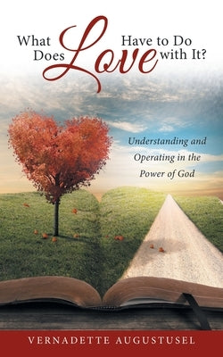 What Does Love Have to Do with It?: Understanding and Operating in the Power of God by Augustusel, Vernadette