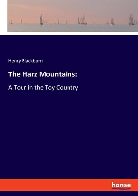 The Harz Mountains: A Tour in the Toy Country by Blackburn, Henry