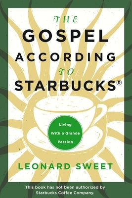The Gospel According to Starbucks: Living with a Grande Passion by Sweet, Leonard