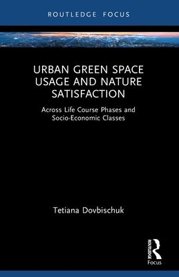 Urban Green Space Usage and Nature Satisfaction: Across Life Course Phases and Socio-Economic Classes by Dovbischuk, Tetiana