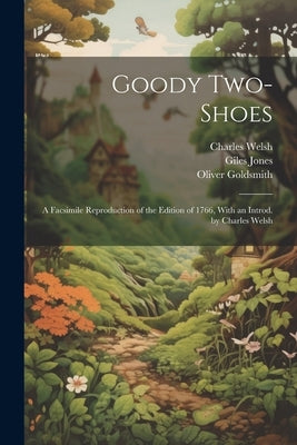 Goody Two-Shoes; a Facsimile Reproduction of the Edition of 1766, With an Introd. by Charles Welsh by Welsh, Charles