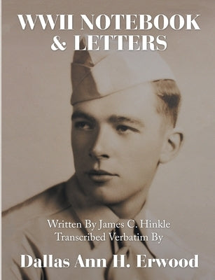 WWII Notebook & Letters: Written By James C. Hinkle Transcribed Verbatim By by Erwood, Dallas Ann H.