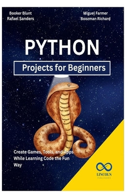 Python Projects for Beginners: Create Games, Tools, and Apps While Learning Code the Fun Way by Sanders, Rafael