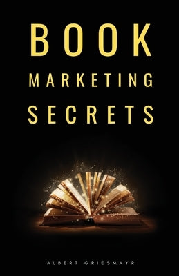 Book Marketing Secrets: The 10 fundamental secrets for selling more books and creating a successful book publishing career by Griesmayr, Albert