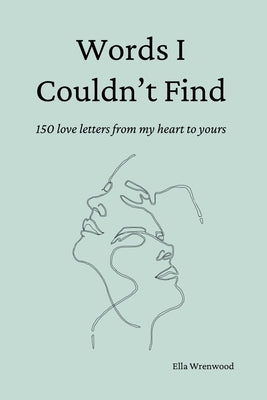 Words I Couldn't Find: 150 Love Letters From My Heart To Yours by Wrenwood, Ella