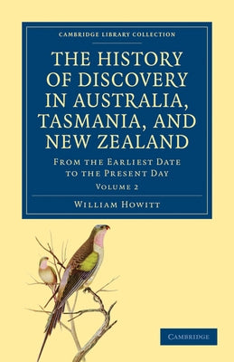 The History of Discovery in Australia, Tasmania, and New Zealand - Volume 2 by Howitt, William