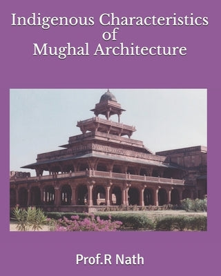 Indigenous Characteristics of Mughal Architecture by Nath, Prof R.
