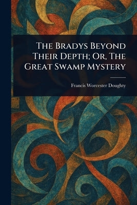The Bradys Beyond Their Depth; Or, The Great Swamp Mystery by Doughty, Francis Worcester