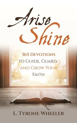 Arise Shine: 365 Devotions to Guide, Guard, and Grow Your Faith by Wheeler, L. Tyrone