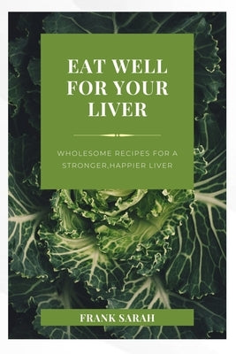 Eat well for your liver: Wholesome Recipes for a stronger, happy liver by Sarah, Frank