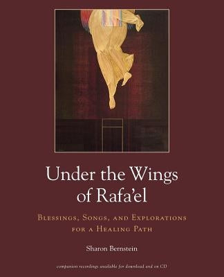 Under the Wings of Rafa'el: Blessings, Songs, and Explorations for a Healing Path by Bernstein, Sharon