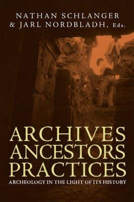 Archives, Ancestors, Practices: Archaeology in the Light of its History by Schlanger, Nathan