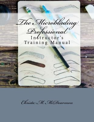 The Microblading Professional: Instructor's Training Manual by McDearmon, Christa M.