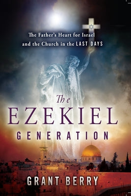 The Ezekiel Generation: The Father's Heart for Israel and the Church in the Last Days by Berry, Grant
