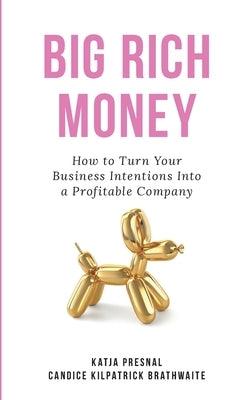 Big Rich Money: How To Turn Your Business Intentions Into A Profitable Company by Presnal, Katja