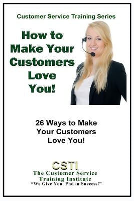 How to Make Your Customers Love You!: 26 Ways to Make Your Customers Love You! by Training Institute, Customer Service