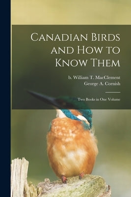 Canadian Birds and How to Know Them [microform]: Two Books in One Volume by Macclement, William T. (William Thoma