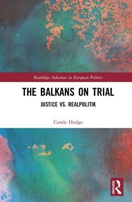 The Balkans on Trial: Justice vs. Realpolitik by Hodge, Carole