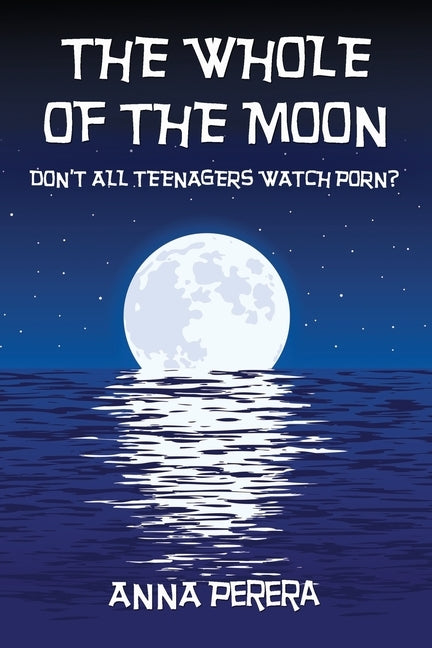The Whole of the Moon: Don't All Teenagers Watch Porn? by Perera, Anna