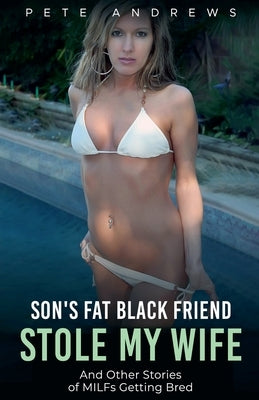 Son's Fat Black Friend Stole My Wife & Other Stories of MILFs Getting Bred by Andrews, Pete