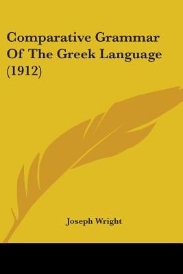 Comparative Grammar Of The Greek Language (1912) by Wright, Joseph