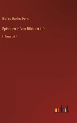 Episodes in Van Bibber's Life: in large print by Davis, Richard Harding