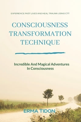 Consciousness Transformation Technique: Incredible And Magical Adventures In Consciousness by Tidon, Erma