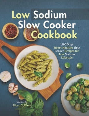Low Sodium Slow Cooker Cookbook: 1100 Days Heart-Healthy Slow Cooker Recipes for Low Sodium Lifestyle by S. Dixon, Diana